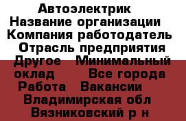 Автоэлектрик › Название организации ­ Компания-работодатель › Отрасль предприятия ­ Другое › Минимальный оклад ­ 1 - Все города Работа » Вакансии   . Владимирская обл.,Вязниковский р-н